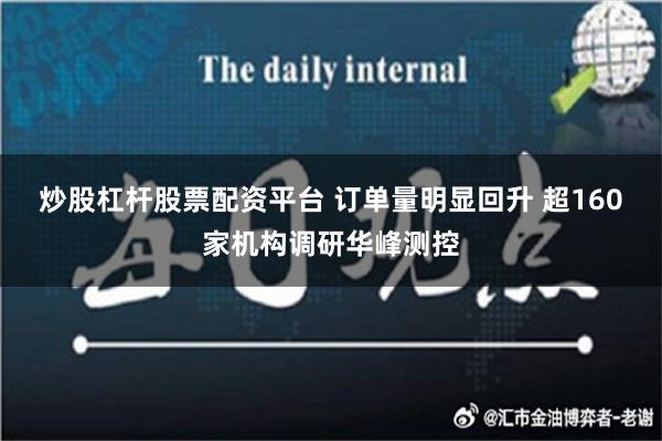 炒股杠杆股票配资平台 订单量明显回升 超160家机构调研华峰测控