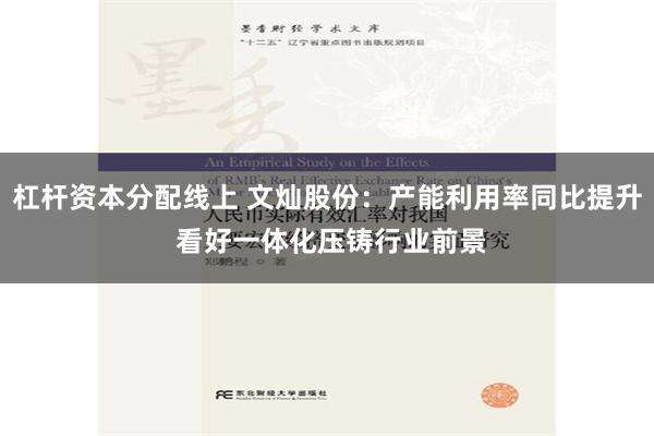 杠杆资本分配线上 文灿股份：产能利用率同比提升 看好一体化压铸行业前景