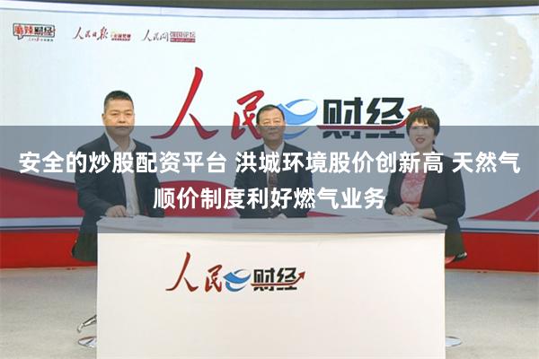 安全的炒股配资平台 洪城环境股价创新高 天然气顺价制度利好燃气业务