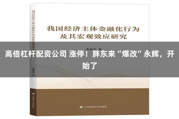 高倍杠杆配资公司 涨停！胖东来“爆改”永辉，开始了