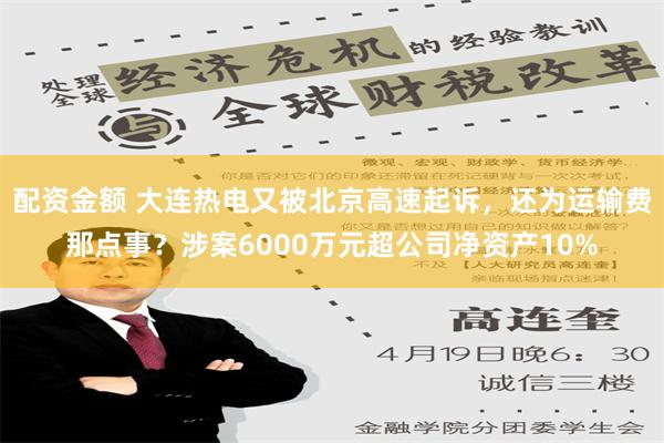 配资金额 大连热电又被北京高速起诉，还为运输费那点事？涉案6000万元超公司净资产10%