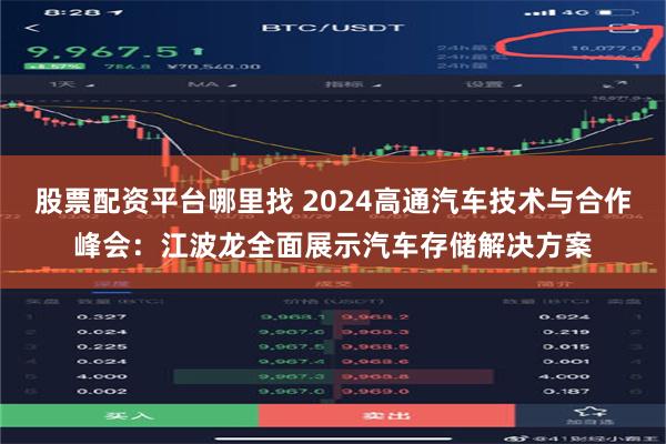 股票配资平台哪里找 2024高通汽车技术与合作峰会：江波龙全面展示汽车存储解决方案