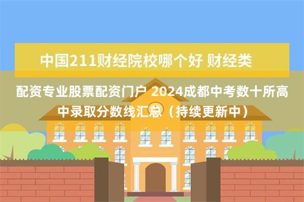 配资专业股票配资门户 2024成都中考数十所高中录取分数线汇总（持续更新中）