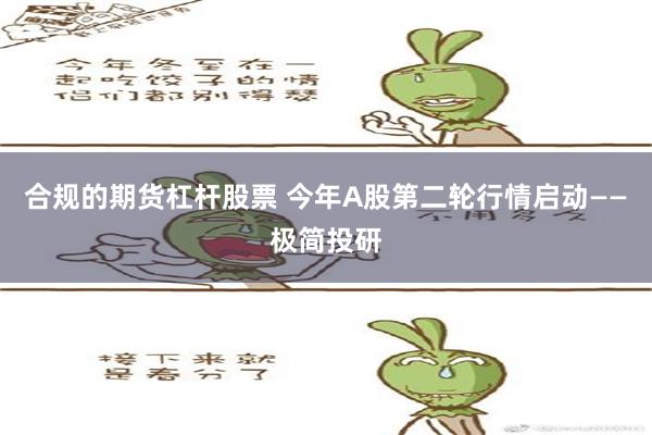 合规的期货杠杆股票 今年A股第二轮行情启动——极简投研