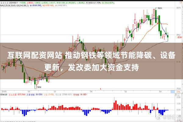 互联网配资网站 推动钢铁等领域节能降碳、设备更新，发改委加大资金支持