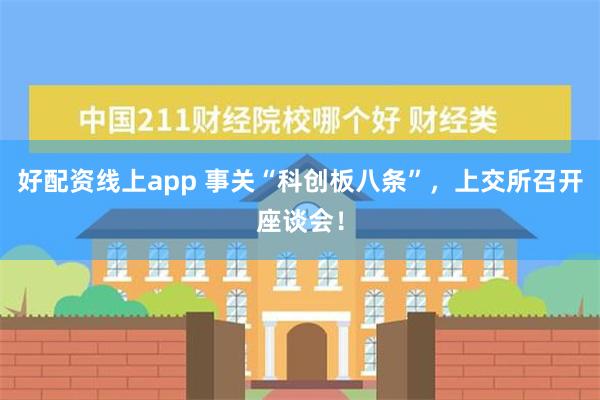 好配资线上app 事关“科创板八条”，上交所召开座谈会！