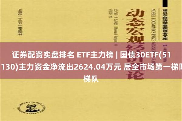 证券配资实盘排名 ETF主力榜 | 国债30ETF(511130)主力资金净流出2624.04万元 居全市场第一梯队