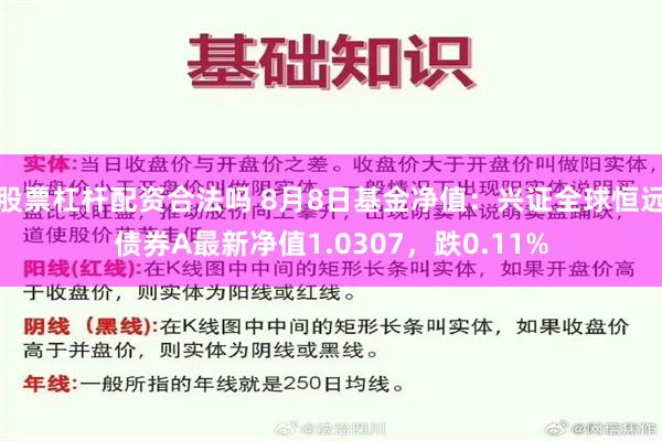 股票杠杆配资合法吗 8月8日基金净值：兴证全球恒远债券A最新净值1.0307，跌0.11%