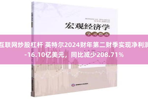 互联网炒股杠杆 英特尔2024财年第二财季实现净利润-16.10亿美元，同比减少208.71%