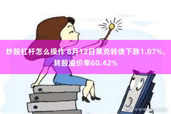 炒股杠杆怎么操作 8月12日莱克转债下跌1.07%，转股溢价率60.42%