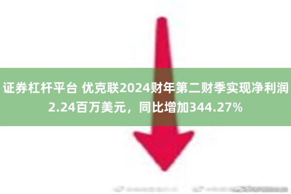 证券杠杆平台 优克联2024财年第二财季实现净利润2.24百万美元，同比增加344.27%