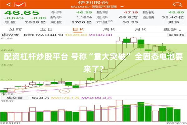 配资杠杆炒股平台 号称“重大突破” 全固态电池要来了？