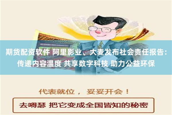 期货配资软件 阿里影业、大麦发布社会责任报告：传递内容温度 共享数字科技 助力公益环保