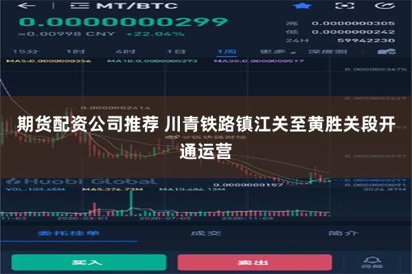 期货配资公司推荐 川青铁路镇江关至黄胜关段开通运营