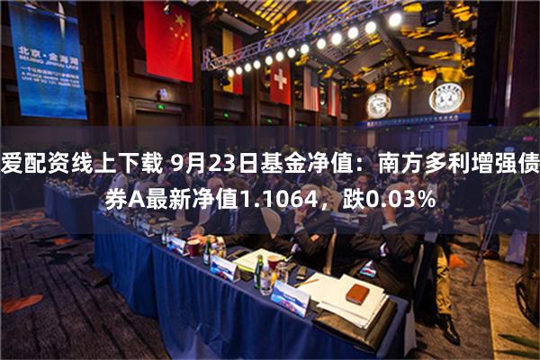 爱配资线上下载 9月23日基金净值：南方多利增强债券A最新净值1.1064，跌0.03%