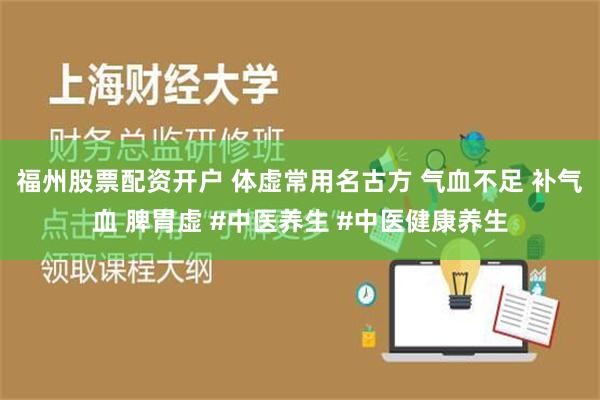 福州股票配资开户 体虚常用名古方 气血不足 补气血 脾胃虚 #中医养生 #中医健康养生