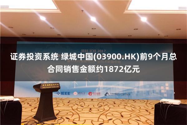 证券投资系统 绿城中国(03900.HK)前9个月总合同销售金额约1872亿元