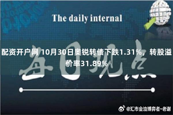 配资开户网 10月30日奥锐转债下跌1.31%，转股溢价率31.89%