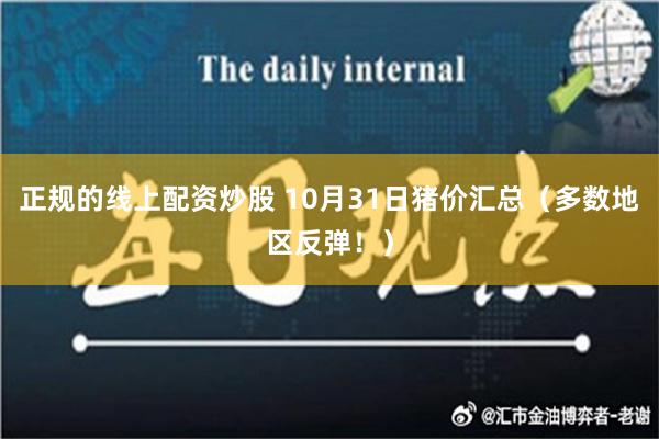 正规的线上配资炒股 10月31日猪价汇总（多数地区反弹！）