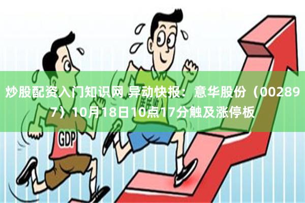 炒股配资入门知识网 异动快报：意华股份（002897）10月18日10点17分触及涨停板