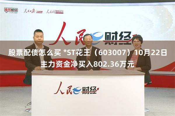 股票配债怎么买 *ST花王（603007）10月22日主力资金净买入802.36万元