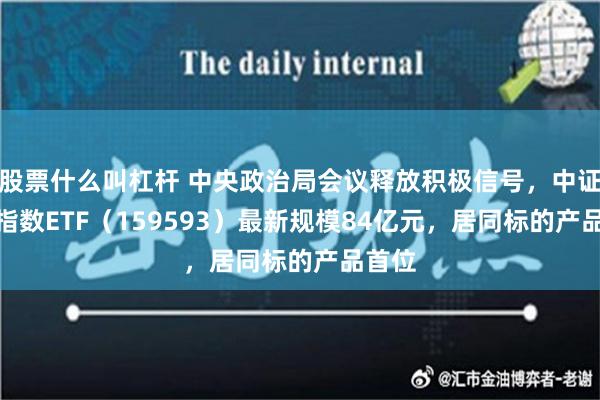 股票什么叫杠杆 中央政治局会议释放积极信号，中证A50指数ETF（159593）最新规模84亿元，居同标的产品首位