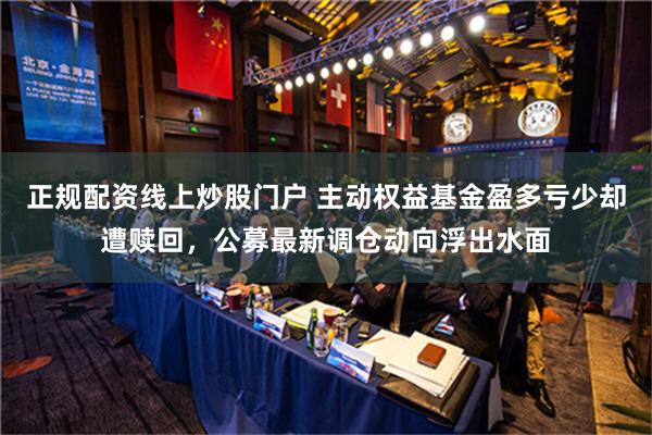 正规配资线上炒股门户 主动权益基金盈多亏少却遭赎回，公募最新调仓动向浮出水面