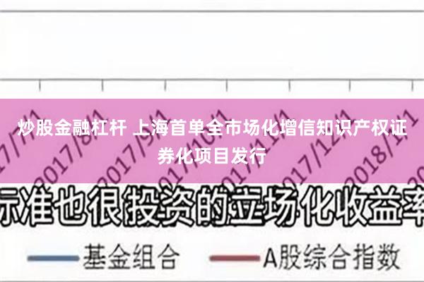 炒股金融杠杆 上海首单全市场化增信知识产权证券化项目发行