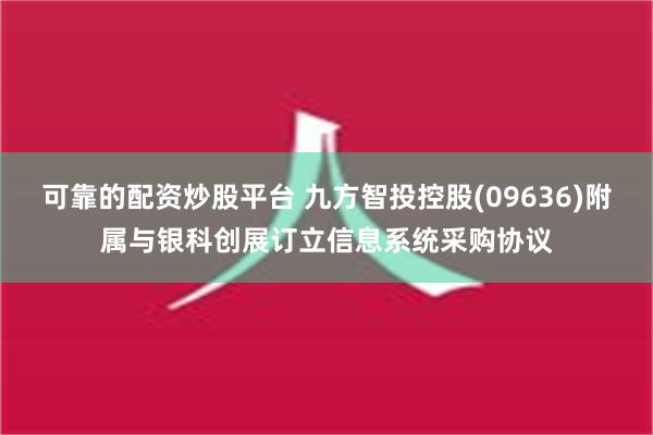 可靠的配资炒股平台 九方智投控股(09636)附属与银科创展订立信息系统采购协议