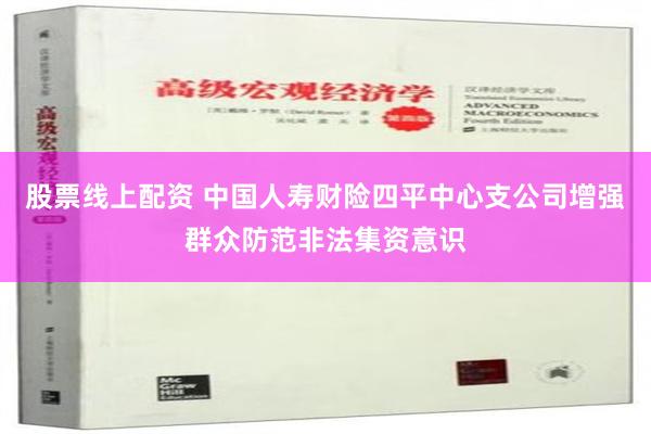 股票线上配资 中国人寿财险四平中心支公司增强群众防范非法集资意识