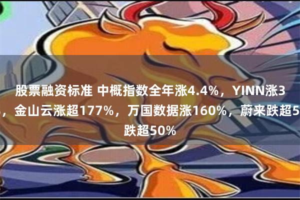 股票融资标准 中概指数全年涨4.4%，YINN涨36%，金山云涨超177%，万国数据涨160%，蔚来跌超50%