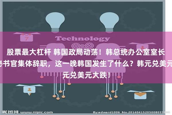 股票最大杠杆 韩国政局动荡！韩总统办公室室长首席秘书官集体辞职，这一晚韩国发生了什么？韩元兑美元大跌！