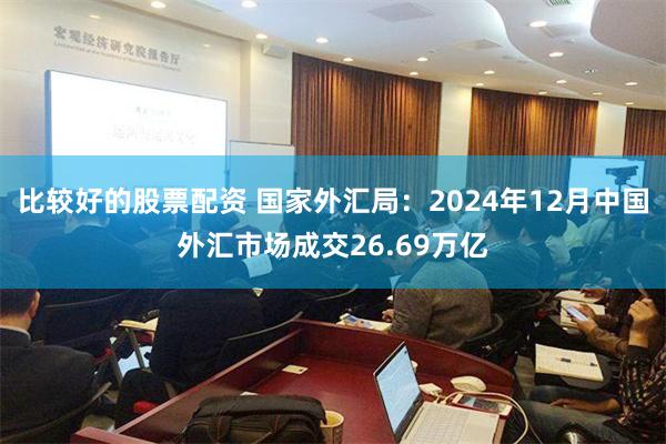 比较好的股票配资 国家外汇局：2024年12月中国外汇市场成交26.69万亿