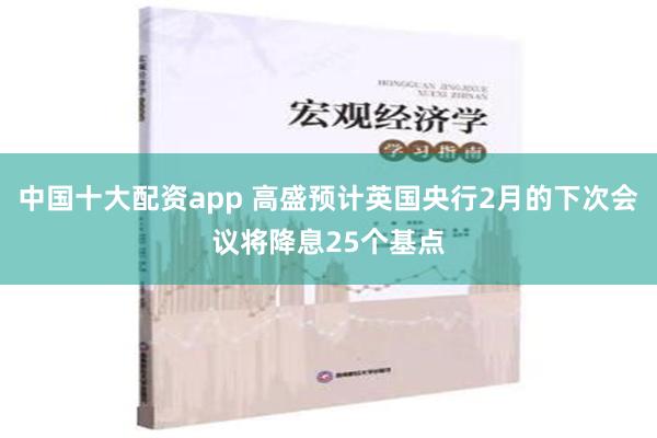 中国十大配资app 高盛预计英国央行2月的下次会议将降息25个基点