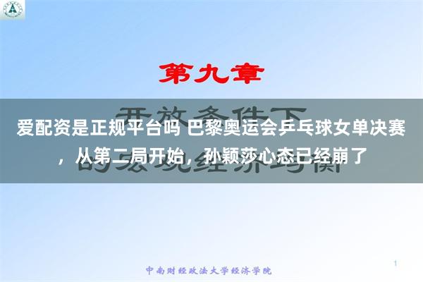 爱配资是正规平台吗 巴黎奥运会乒乓球女单决赛，从第二局开始，孙颖莎心态已经崩了