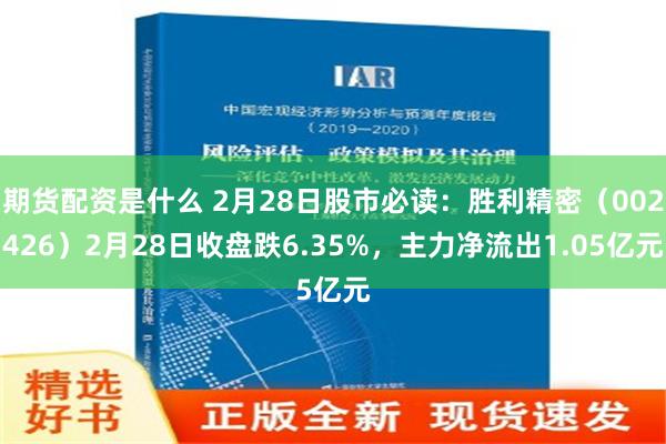 期货配资是什么 2月28日股市必读：胜利精密（002426）2月28日收盘跌6.35%，主力净流出1.05亿元