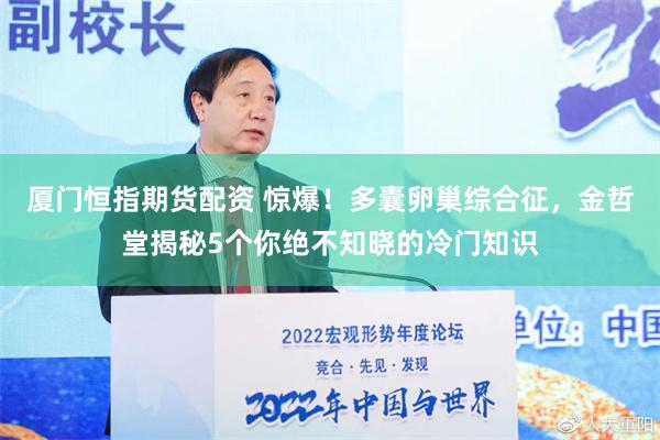 厦门恒指期货配资 惊爆！多囊卵巢综合征，金哲堂揭秘5个你绝不知晓的冷门知识